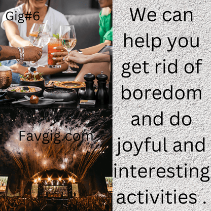 Gig#6: We can help you get rid of boredom and do joyful activities.